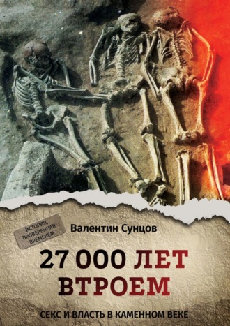 Валентин Сунцов, 27 000 лет втроем. Секс и власть в каменном веке