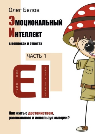 Олег Белов, Эмоциональный Интеллект в вопросах и ответах. Часть 1. Как жить с достоинством, распознавая и используя эмоции?