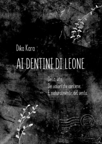 Dika Kara, Ai dentini di leone. Della vita. Dei valori che contiene. E, naturalmente, del vento