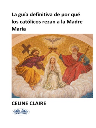 Celine Claire, La Guía Definitiva De Por Qué Los Católicos Rezan A La Madre María