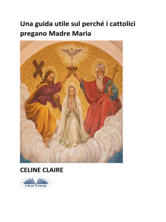 Celine Claire, Una Guida Utile Sul Perché I Cattolici Pregano Madre Maria