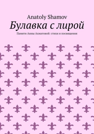 Anatoly Shamov, Булавка с лирой. Памяти Анны Ахматовой: стихи и посвящения