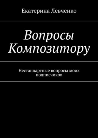 Екатерина Левченко, Вопросы Композитору. Нестандартные вопросы моих подписчиков