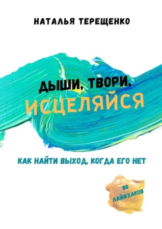 Наталья Терещенко, Дыши, твори, исцеляйся. Как найти выход, когда его нет