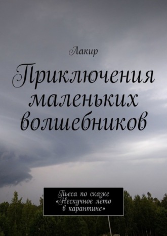 Лакир, Приключения маленьких волшебников. Пьеса по сказке «Нескучное лето в карантине»