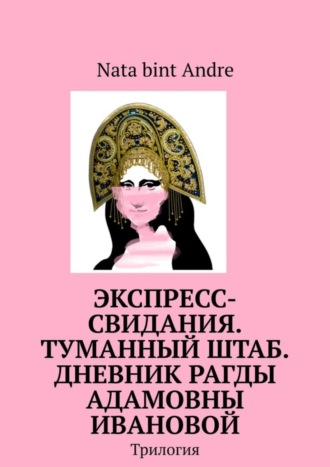 Nata bint Andre, Экспресс-свидания. Туманный штаб. Дневник Рагды Адамовны Ивановой. Трилогия