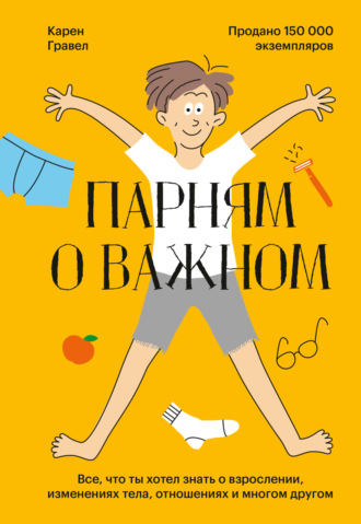 Карен Гравел, Парням о важном. Все, что ты хотел знать о взрослении, изменениях тела, отношениях и многом другом