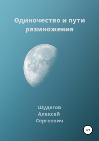 Алексей Шудегов, Одиночество и пути размножения