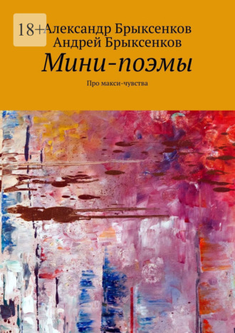 Андрей Брыксенков, Александр Брыксенков, Мини-поэмы. Про макси-чувства