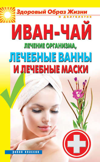 Антонина Соколова, Иван-чай. Лечение организма, лечебные ванны и лечебные маски