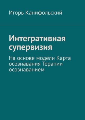 Игорь Канифольский, Интегративная супервизия. На основе модели Карта осознавания, Терапии осознаванием