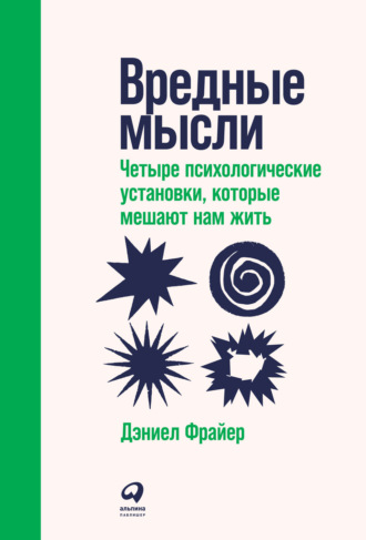 Дэниел Фрайер, Вредные мысли. Четыре психологические установки, которые мешают нам жить