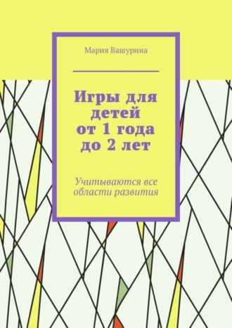 Мария Вашурина, Игры для детей от 1 года до 2 лет. Учитываются все области развития