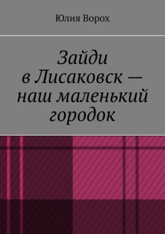 Юлия Ворох, Зайди в Лисаковск – наш маленький городок