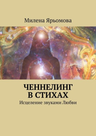 Милена Ярьомова, Ченнелинг в стихах. Исцеление звуками Любви