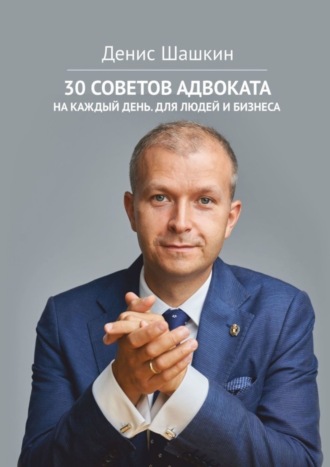 Денис Шашкин, 30 советов адвоката. На каждый день для людей и бизнеса