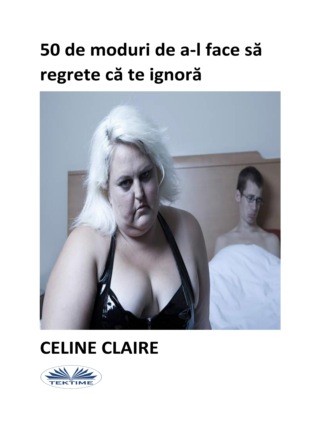 Celine Claire, 50 De Moduri De A-L Face Să Regrete Că Te Ignoră