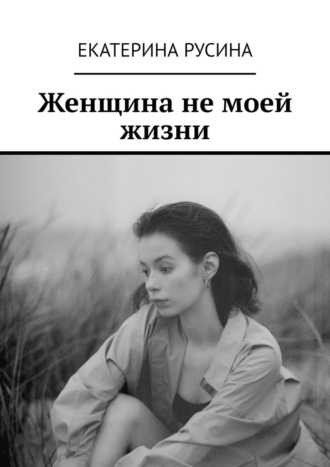 Екатерина Русина, Женщина не моей жизни