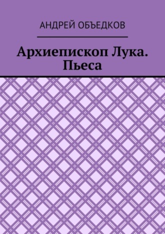 Андрей Объедков, Архиепископ Лука. Пьеса