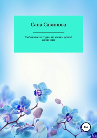 Сана Савинова, Любовные истории из жизни одной женщины