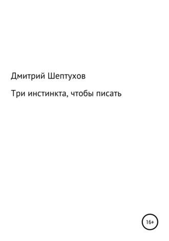 Дмитрий Шептухов, Три инстинкта, чтобы писать