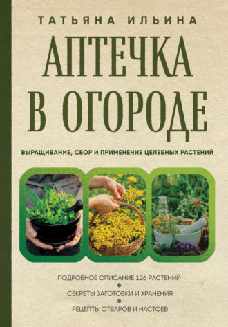 Татьяна Ильина, Аптечный огород. Справочник целебных трав, которые вы можете вырастить сами