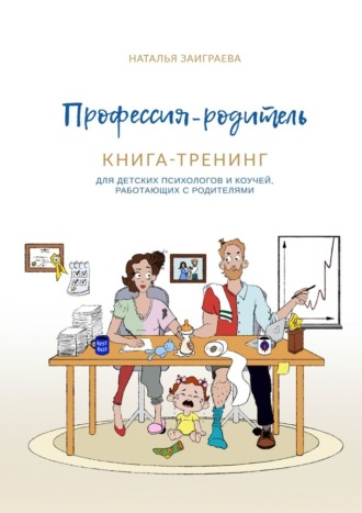 Наталья Заиграева, Профессия – родитель. Книга-тренинг. Для детских психологов и коучей, работающих с родителями