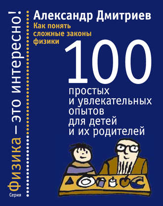 Александр Дмитриев, Как понять сложные законы физики. 100 простых и увлекательных опытов для детей и их родителей