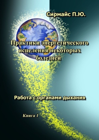 Павел Сирмайс, Практики энергетического исцеления некоторых болезней. Книга 1. Работа с органами дыхания