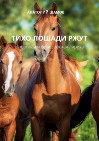 Анатолий Шамов, Тихо лошади ржут. Любовная и философская лирика