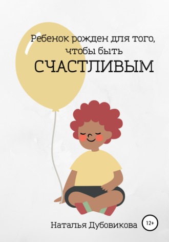 Наталья Дубовикова, Ребенок рожден для того, чтобы быть счастливым