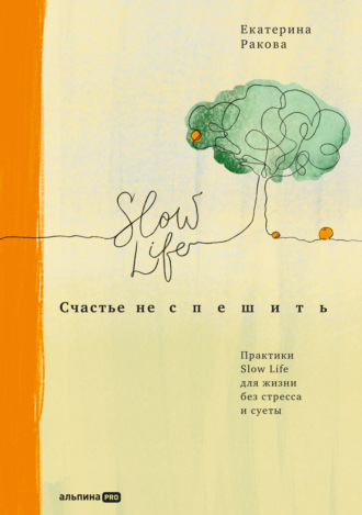 Екатерина Ракова, Счастье не спешить. Практики Slow Life для жизни без стресса и суеты