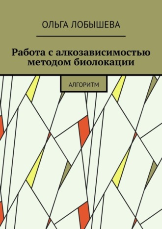 Ольга Лобышева, Работа с алкозависимостью методом биолокации. Алгоритм