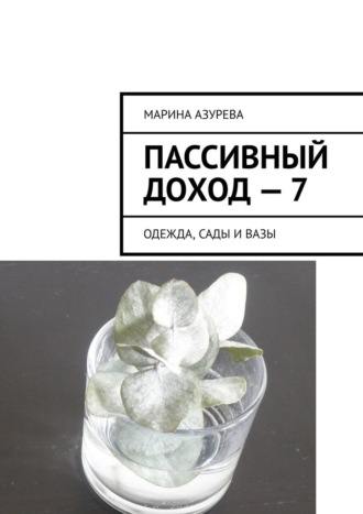 Марина Азурева, Пассивный доход – 7. Одежда, сады и вазы