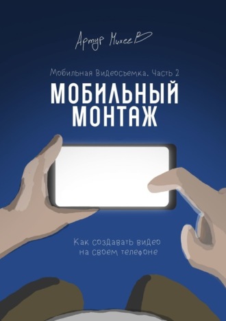 Артур Михеев, Мобильная видеосъемка. Часть 2. Мобильный монтаж