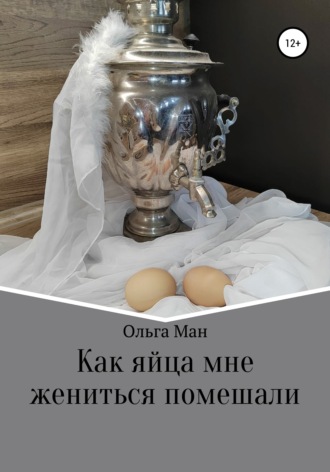 Ольга Ман, Как яйца мне жениться помешали