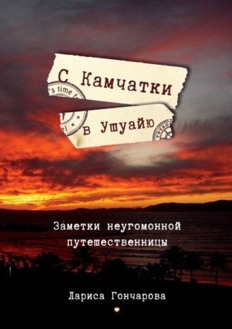 Лариса Гончарова, С Камчатки в Ушуайю. Заметки неугомонной путешественницы