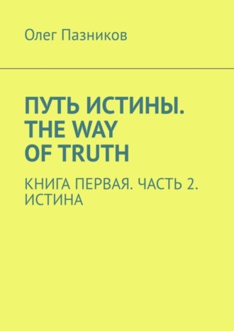 Олег Пазников, Путь истины. The Way of Truth. Книга первая. Часть 2. Истина