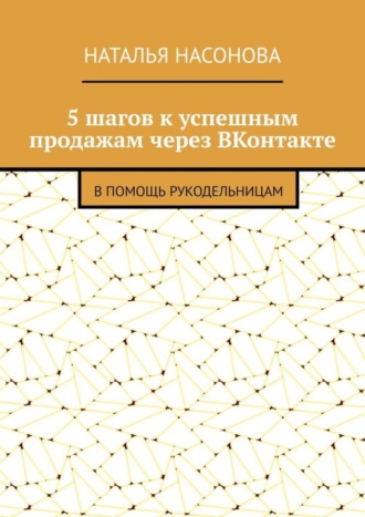 Наталья Насонова, 5 шагов к успешным продажам через ВКонтакте. В помощь рукодельницам