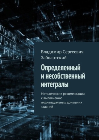 Владимир Заболотский, Определенный и несобственный интегралы. Методические рекомендации к выполнению индивидуальных домашних заданий