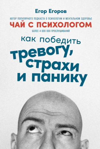 Егор Егоров, Чай с психологом. Как победить тревогу, страхи и панику
