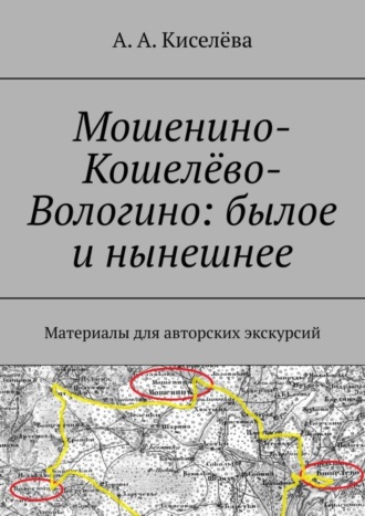 А. Киселёва, Мошенино-Кошелёво-Вологино: былое и нынешнее. Материалы для авторских экскурсий