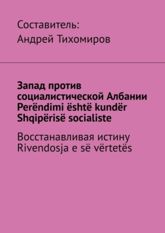 Андрей Тихомиров, Запад против социалистической Албании. Perëndimi është kundër Shqipërisë socialiste. Восстанавливая истину. Rivendosja e së vërtetës