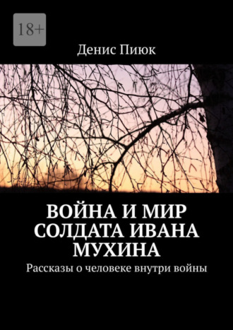 Денис Пиюк, Война и мир солдата Ивана Мухина. Рассказы о человеке внутри войны