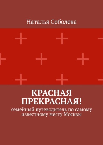 Наталья Соболева, Красная прекрасная! Семейный путеводитель по самому известному месту Москвы