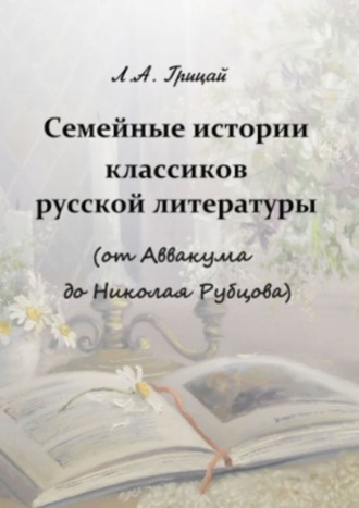 Людмила Грицай, Семейные истории классиков русской литературы (от Аввакума до Николая Рубцова)