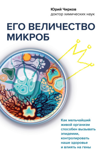 Юрий Чирков, Его величество микроб. Как мельчайший живой организм способен вызывать эпидемии, контролировать наше здоровье и влиять на гены