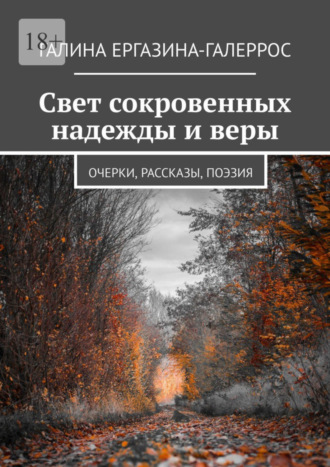 Галина Ергазина-Галеррос, Свет сокровенных надежды и веры. Очерки, рассказы, поэзия