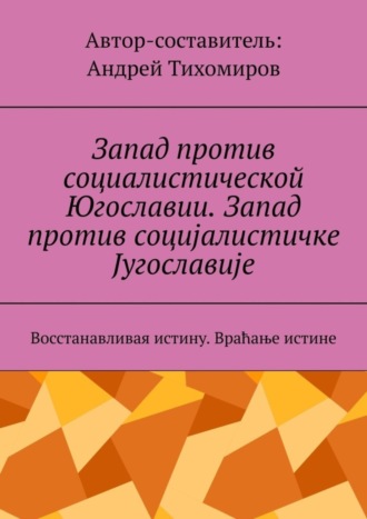 Андрей Тихомиров, Запад против социалистической Югославии. Запад против социјалистичке Југославије. Восстанавливая истину. Враћање истине