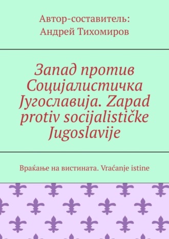 Андрей Тихомиров, Запад против Социјалистичка Југославија. Zapad protiv socijalističke Jugoslavije. Враќање на вистината. Vraćanje istine